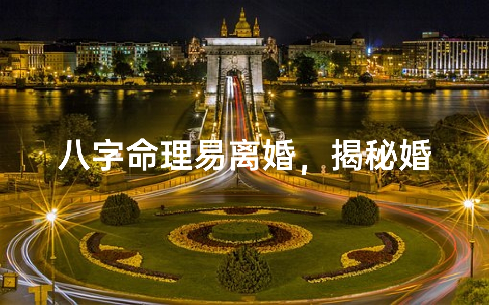 八字命理易离婚,揭秘婚姻破裂的神秘密码