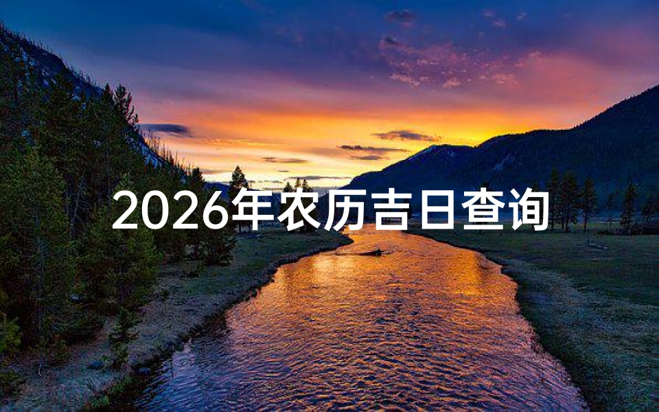 2026年农历吉日查询,婚嫁乔迁开业黄道吉日一览