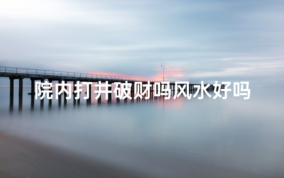 院内打井破财吗风水好吗