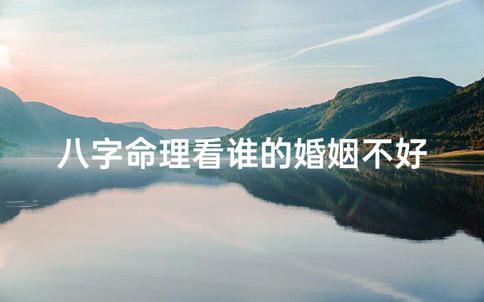 八字命理看谁的婚姻不好,八字命理揭秘:哪些人婚姻多波折