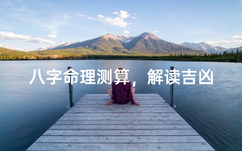 八字命理测算,解读吉凶星象的奥秘