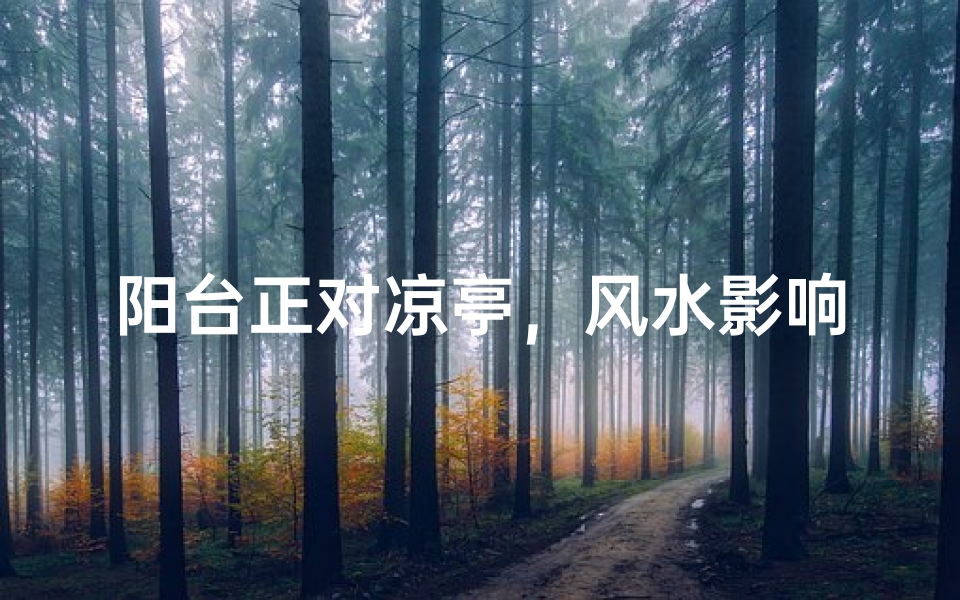 阳台正对凉亭,风水影响揭秘