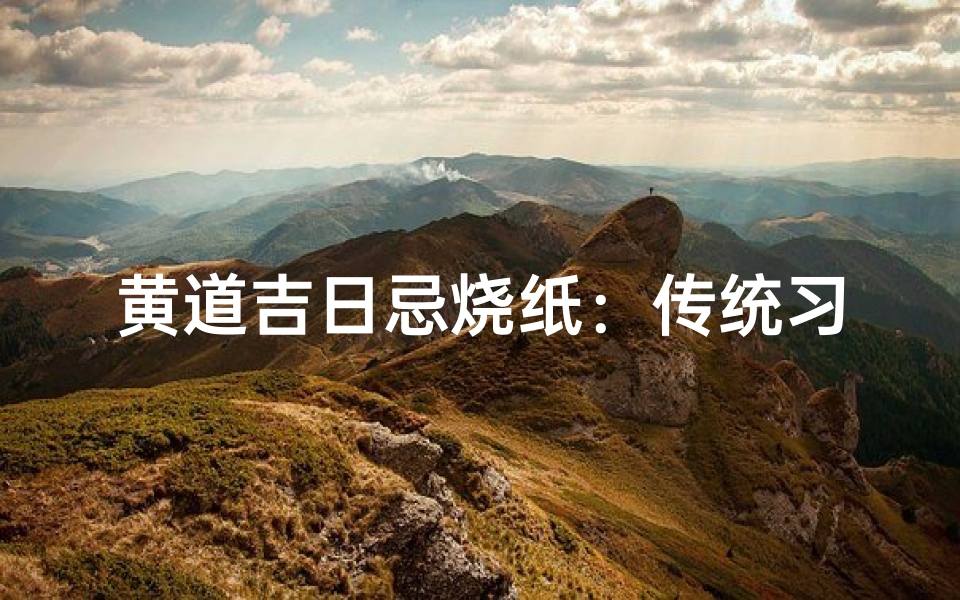 黄道吉日忌烧纸:传统习俗新解读