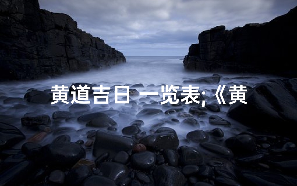 黄道吉日 一览表;《黄道吉日查询表:精准把握良辰吉日》