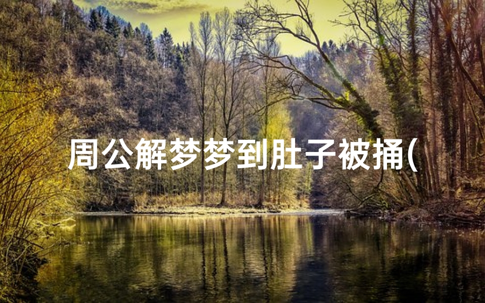 周公解梦梦到肚子被捅(梦见腹部被捅刀没流血什么寓意)