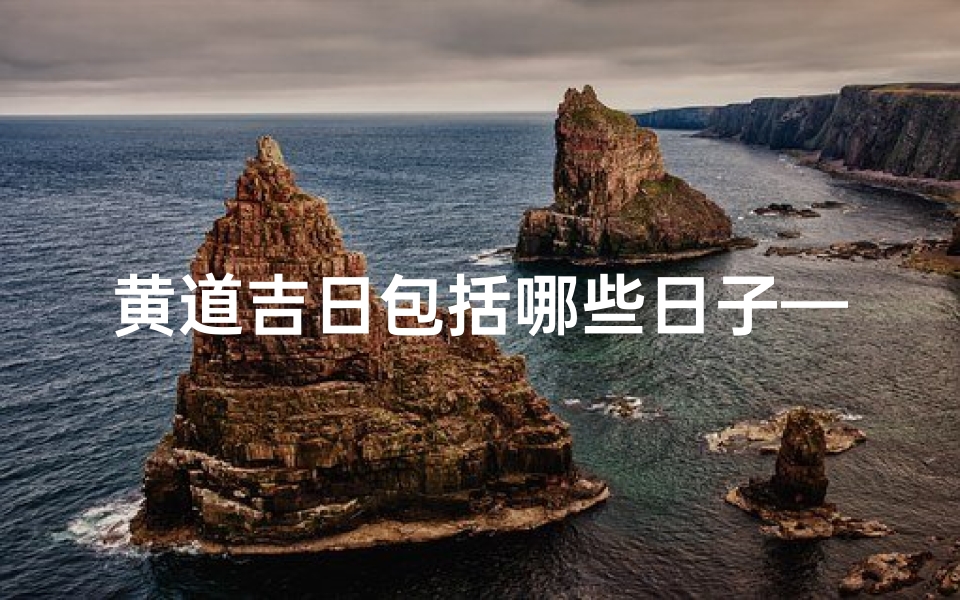 黄道吉日包括哪些日子—黄道吉日:精选吉日,福运连连
