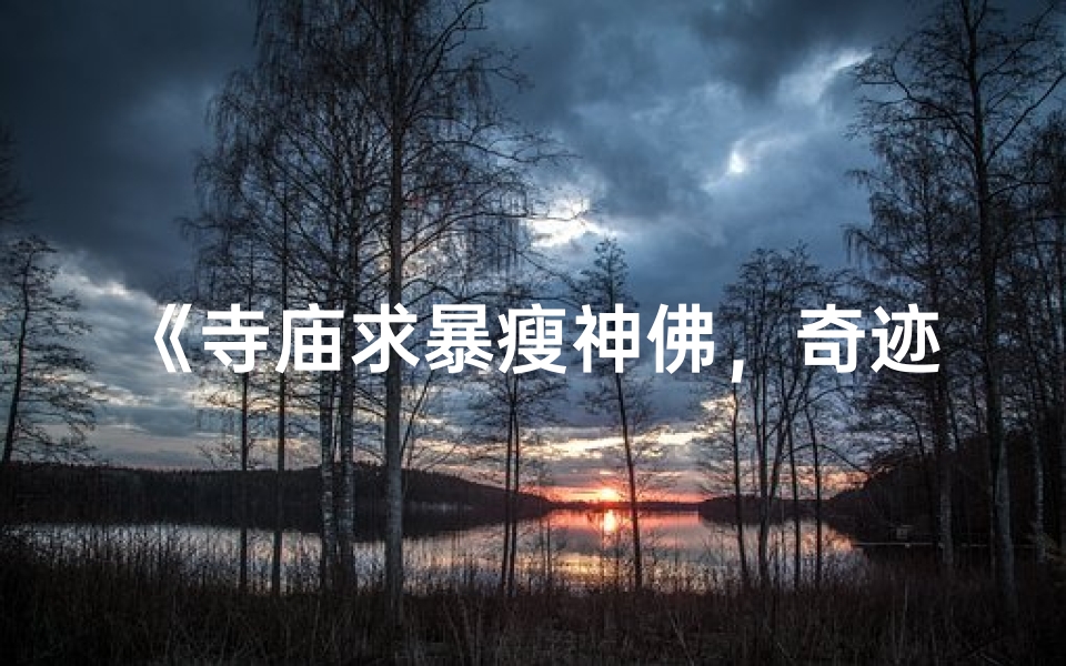 《寺庙求暴瘦神佛,奇迹瘦身之旅》