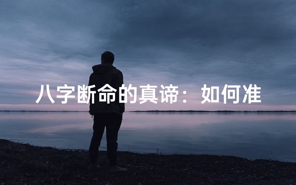八字断命的真谛：如何准确解读命运之谜