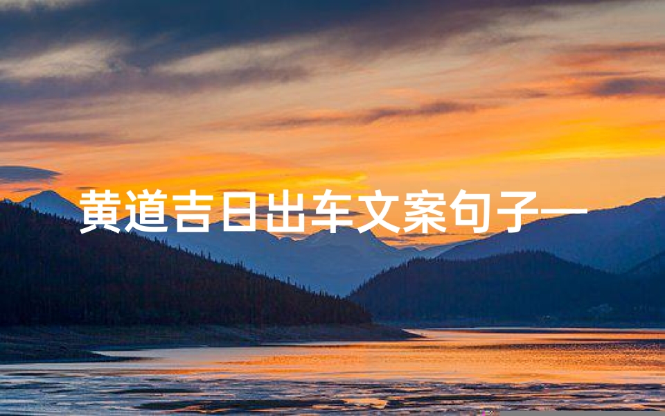 黄道吉日出车文案句子—黄道吉日出车,顺风顺水启程时