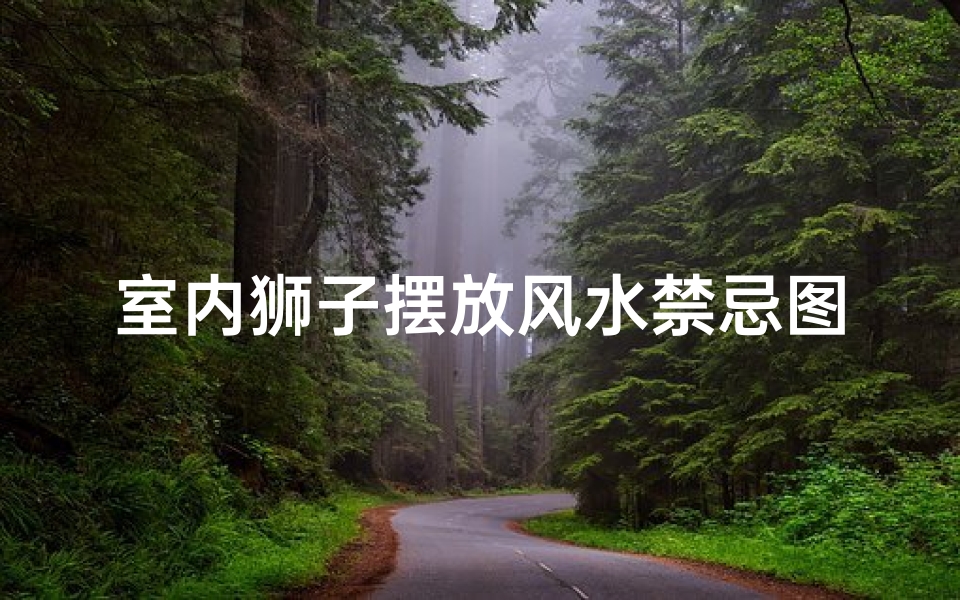 室内狮子摆放风水禁忌图片(风水铜狮子的摆放方法及禁忌)
