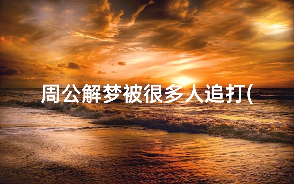 周公解梦被很多人追打(梦见被多人追打了怎么办)