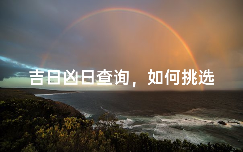 吉日凶日查询,如何挑选黄道吉日避开凶日