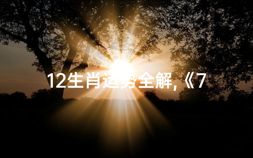 12生肖运势全解,《7.31生肖运势揭秘:运势起伏,谁将转运?》