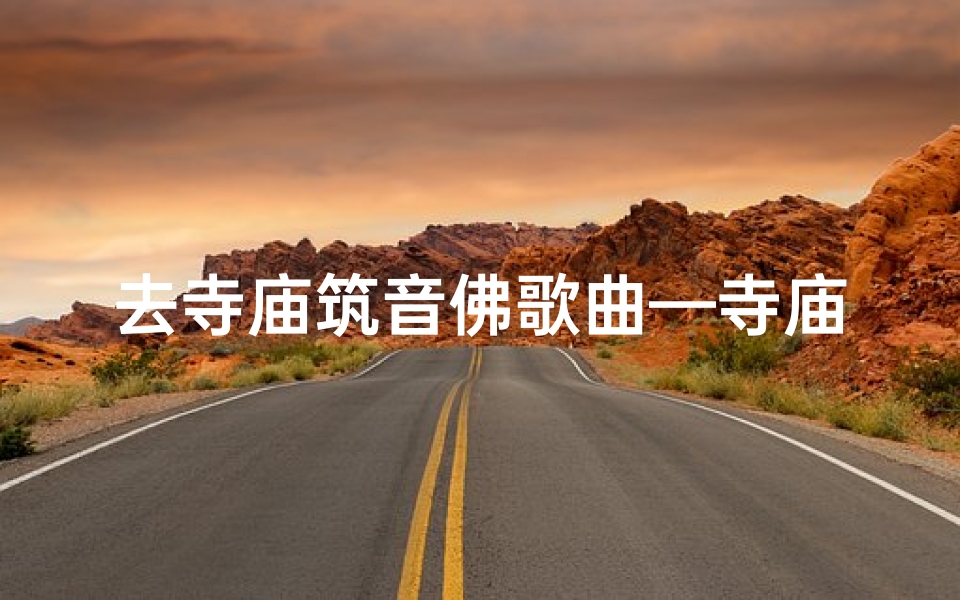 去寺庙筑音佛歌曲—寺庙里唱的好听的佛歌