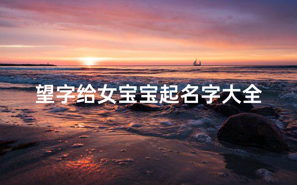 望字给女宝宝起名字大全(宋词中女孩起名字最唯美好听的女宝宝取名字推荐)