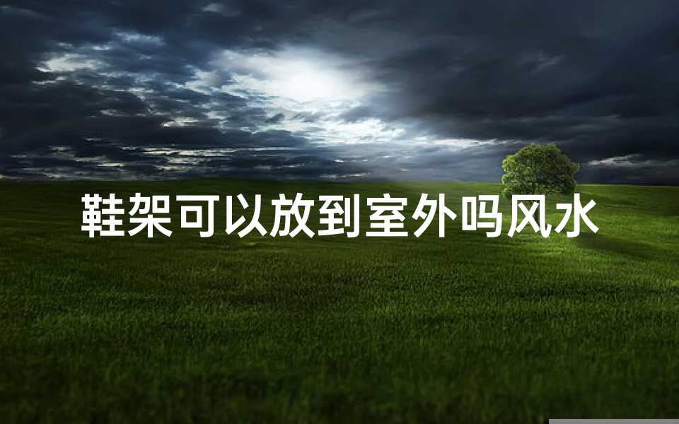 鞋架可以放到室外吗风水好吗(室外鞋架摆放风水解析:适宜吗?)