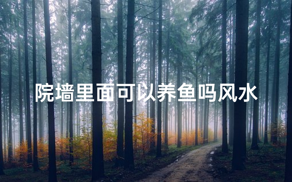 院墙里面可以养鱼吗风水好吗,院墙养鱼风水解析:适宜与否揭秘
