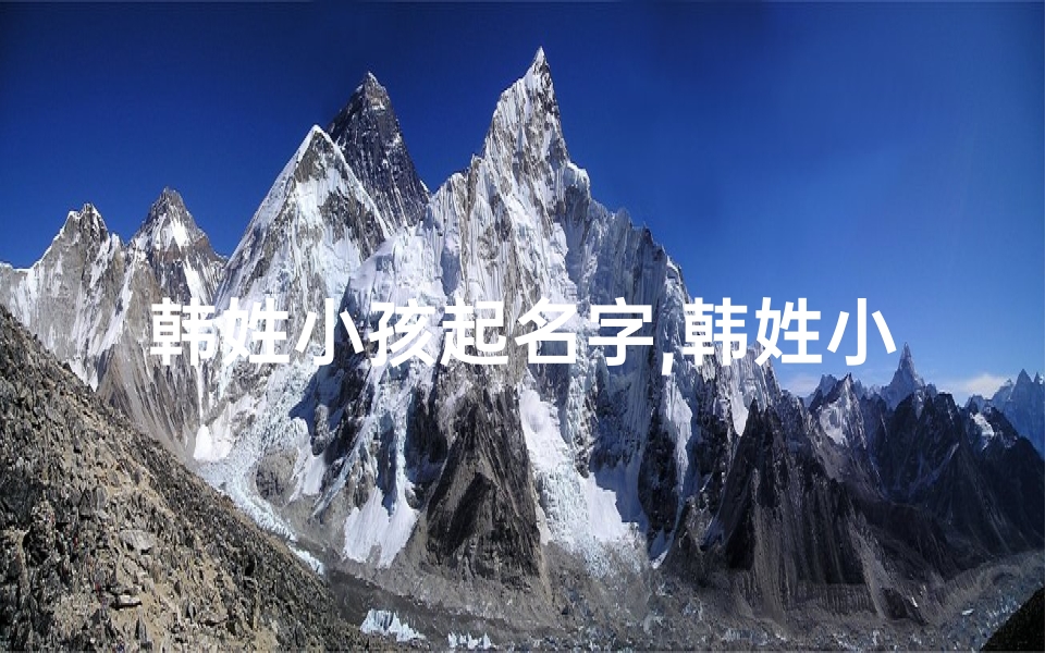 韩姓小孩起名字,韩姓小孩起名字男孩