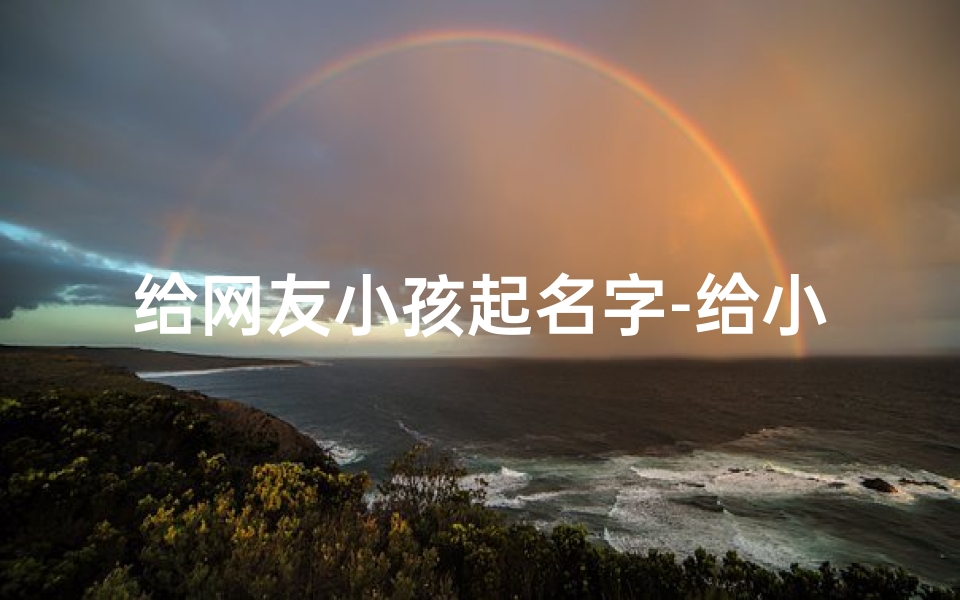 给网友小孩起名字-给小孩起个网名