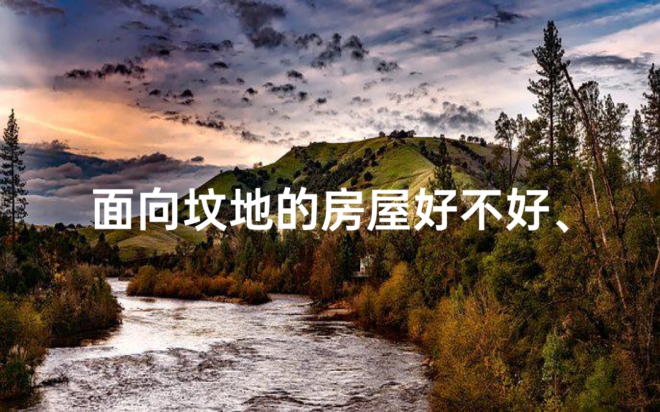 面向坟地的房屋好不好、坟头风水讲究:揭秘生死之地布局秘籍