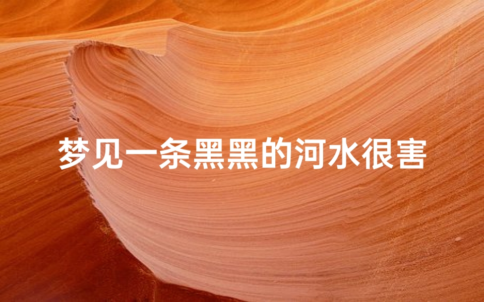 梦见一条黑黑的河水很害怕-梦见一条黑色的河流