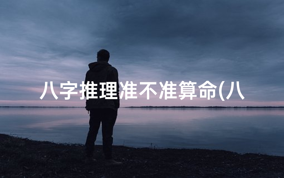 八字推理准不准算命(八字算命可信吗 )
