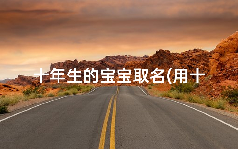 十年生的宝宝取名(用十年起名字)
