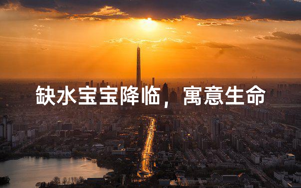 缺水宝宝降临,寓意生命之源涌动