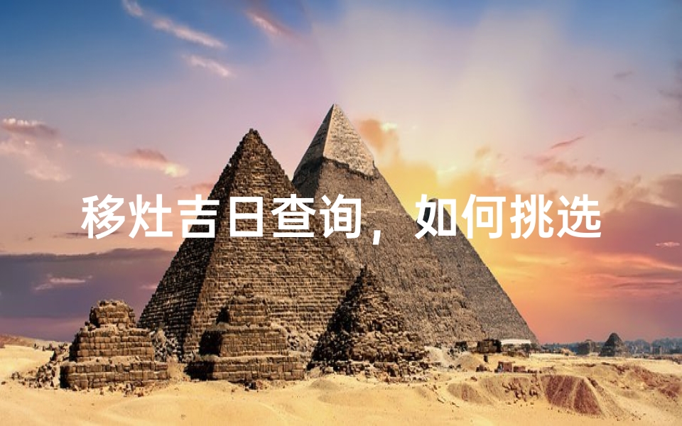 移灶吉日查询,如何挑选最适合的搬家黄道吉日