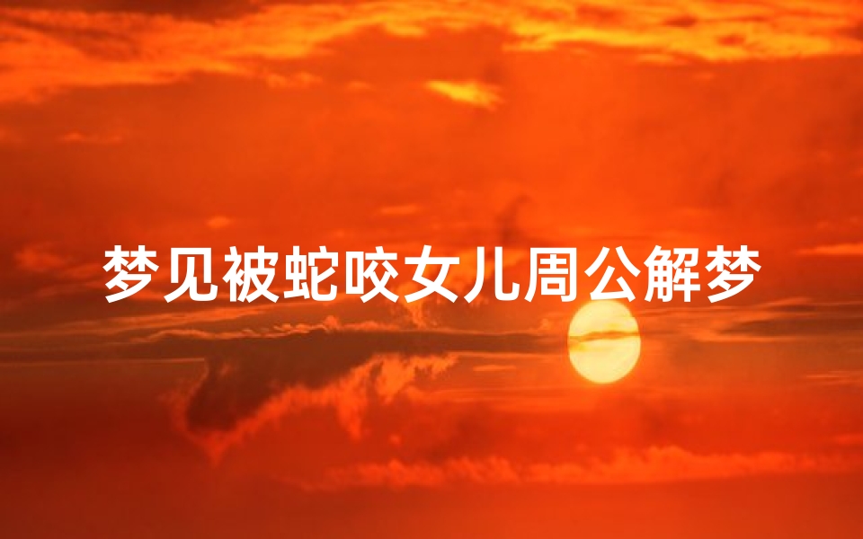 梦见被蛇咬女儿周公解梦(梦见蛇咬我女儿)