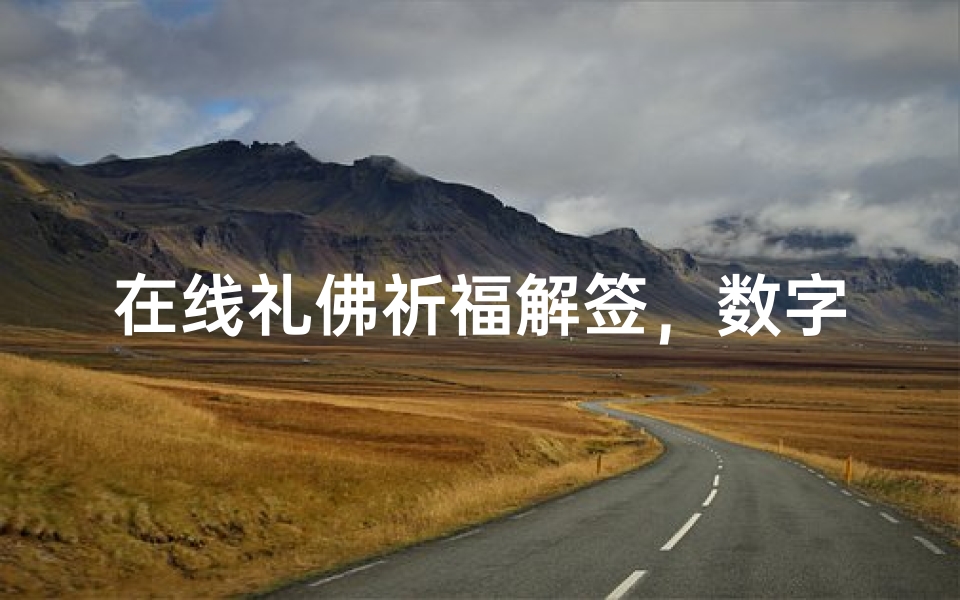 在线礼佛祈福解签,数字化时代的信仰新方式
