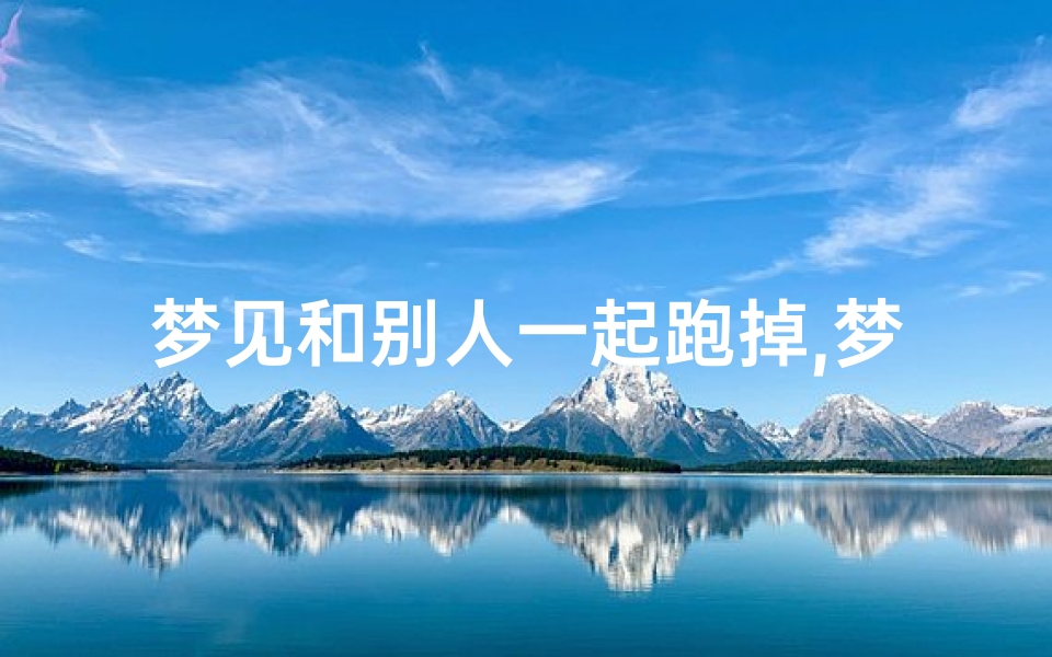 梦见和别人一起跑掉,梦见跟别人一块跑