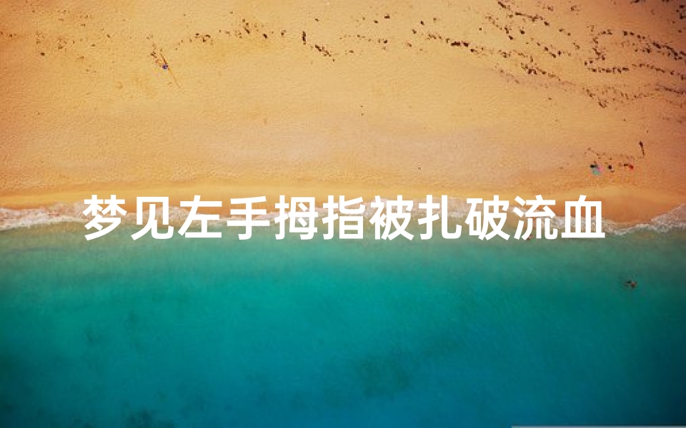 梦见左手拇指被扎破流血,梦见左手拇指被扎破流血怎么回事