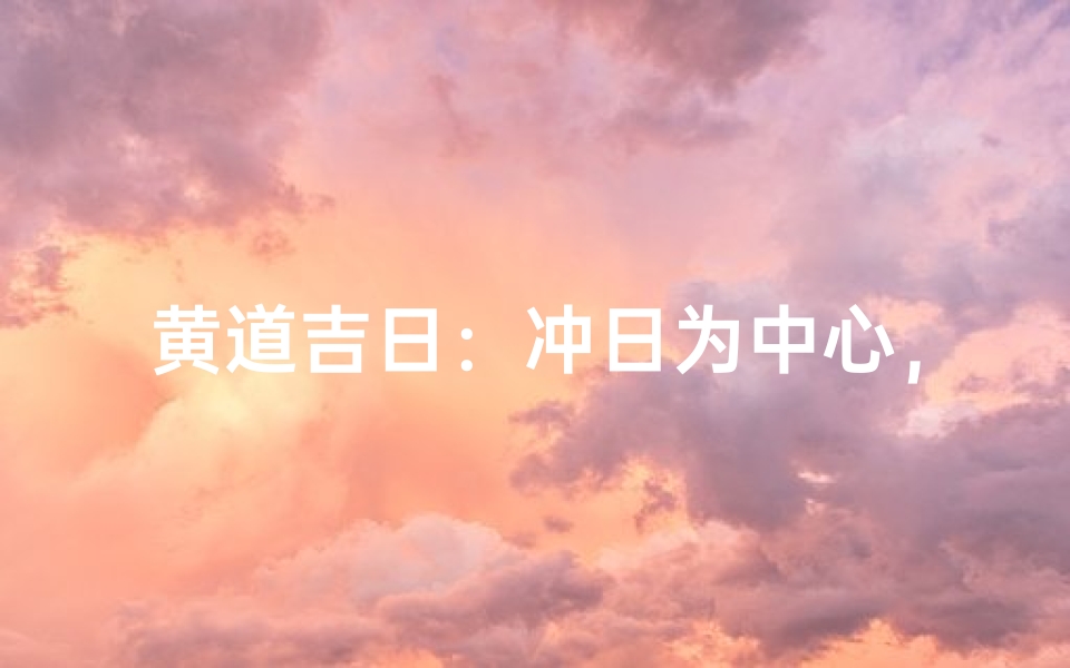 黄道吉日:冲日为中心,吉祥如意时刻