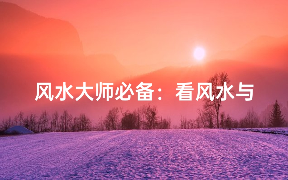 风水大师必备:看风水与画符的奥秘融合