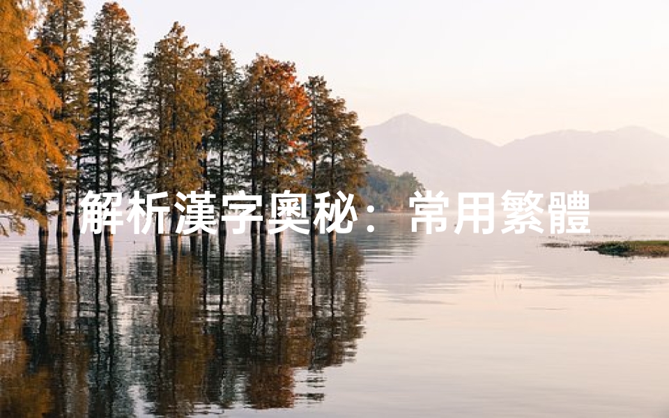 解析漢字奧秘:常用繁體字測吉凶的千年智慧與現代應用