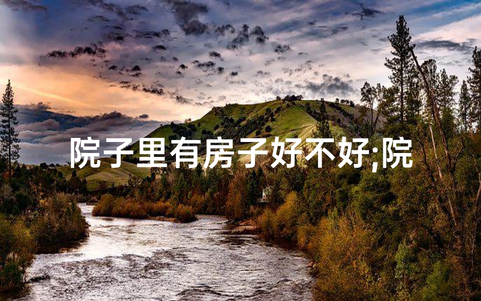 院子里有房子好不好;院子豪宅风水揭秘:好风水豪宅在哪里?