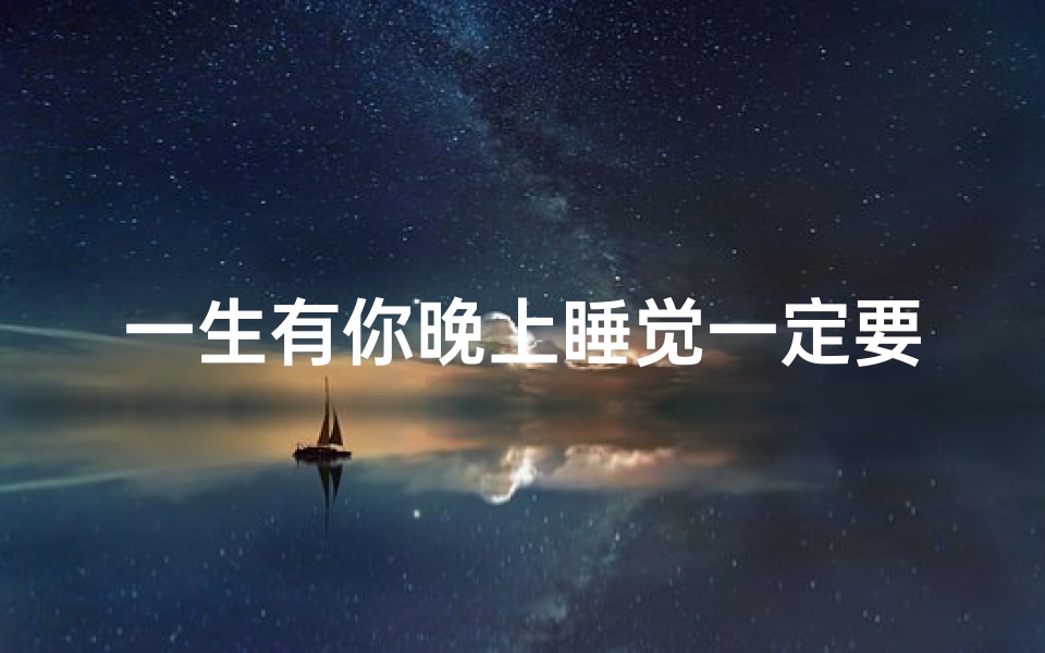 一生有你晚上睡觉一定要梦见我哦;夜晚有梦就有你你要好好