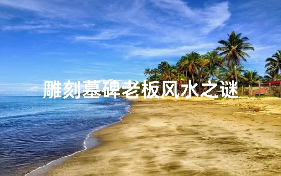 雕刻墓碑老板风水之谜