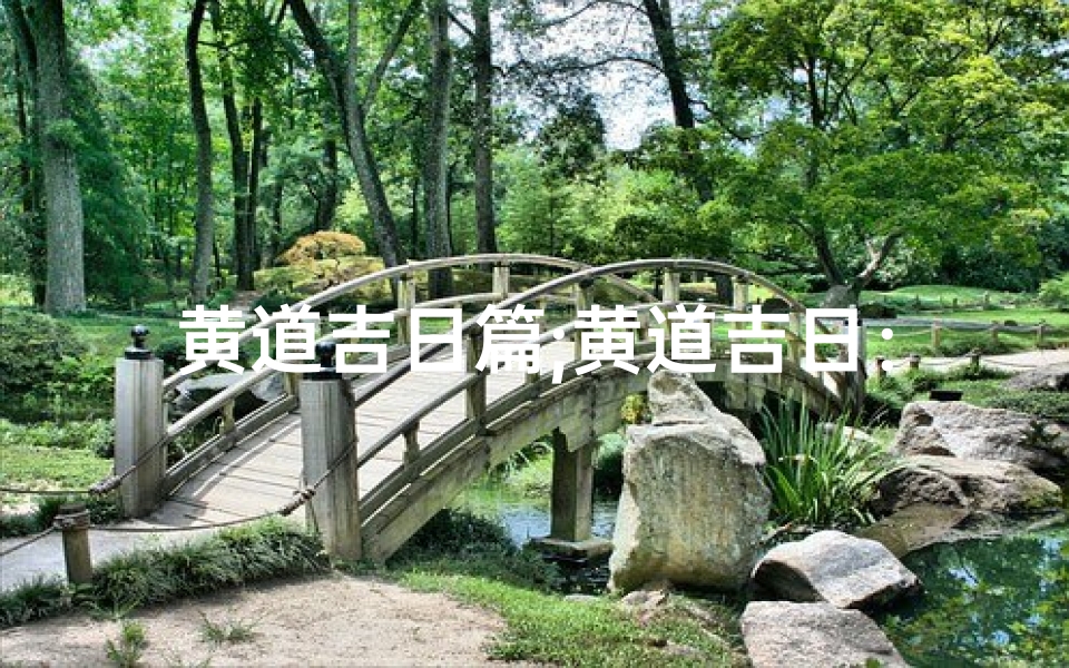 黄道吉日篇;黄道吉日:择良辰吉日,开启美好人生之旅