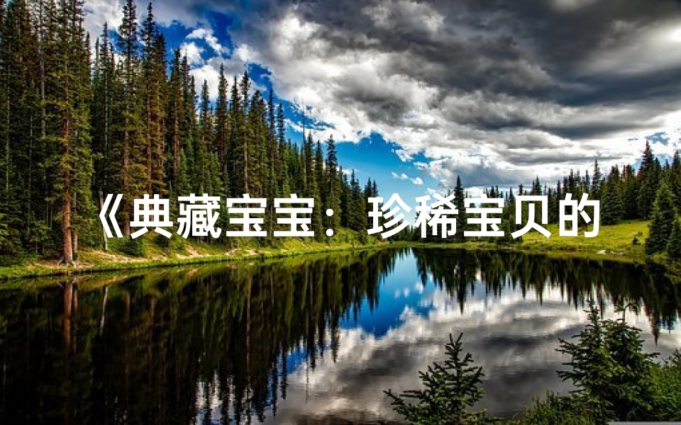 《典藏宝宝:珍稀宝贝的传奇之旅》
