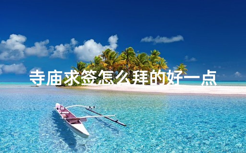 寺庙求签怎么拜的好一点(去寺庙求签的过程是怎样的)