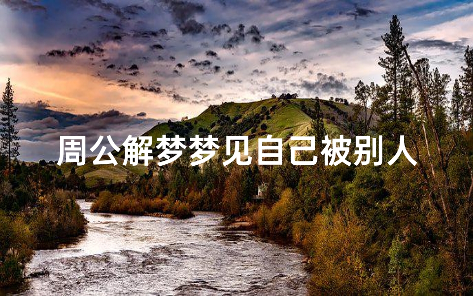 周公解梦梦见自己被别人(女人梦见自己被别人睡了预示着什么)