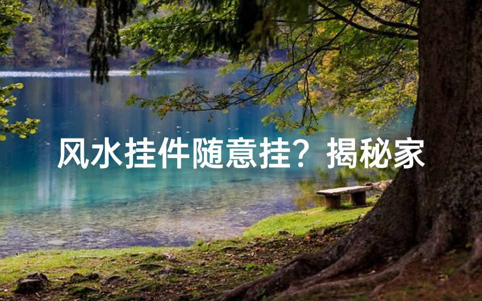 风水挂件随意挂?揭秘家居风水禁忌
