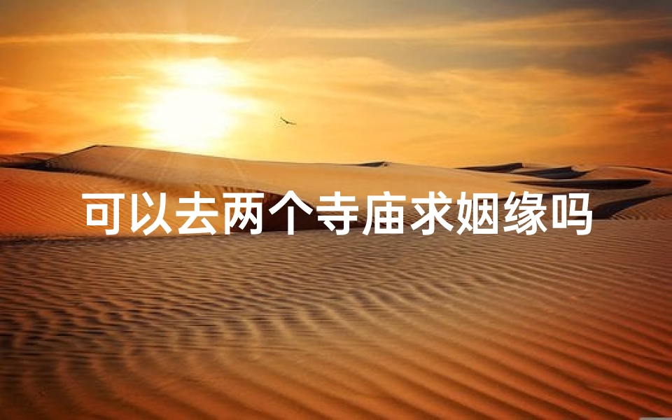 可以去两个寺庙求姻缘吗,《寺庙邂逅:两颗心灵的静谧之旅》