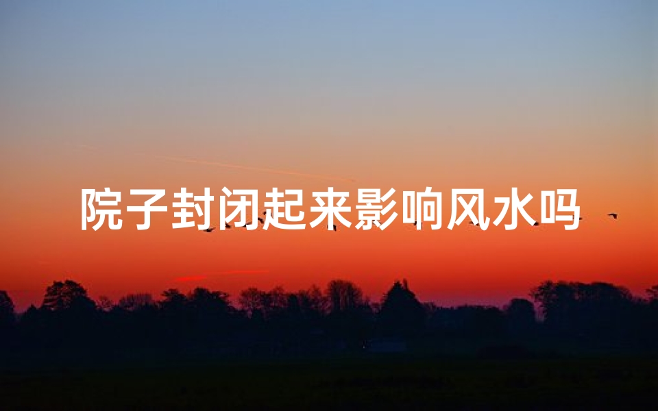 院子封闭起来影响风水吗