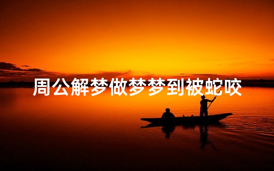 周公解梦做梦梦到被蛇咬死(梦见被一群蛇咬死)