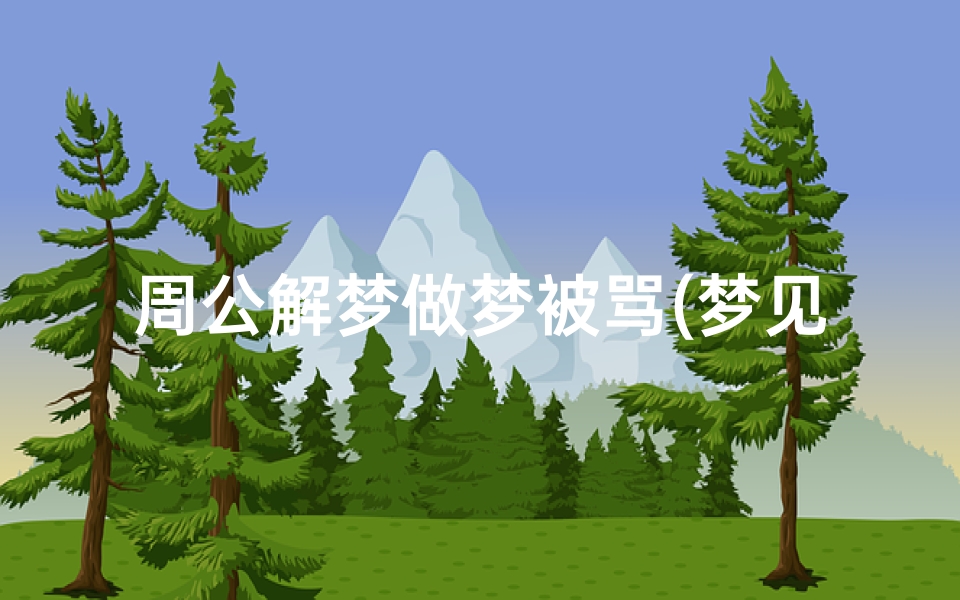 周公解梦做梦被骂(梦见别人在我面前骂人 )