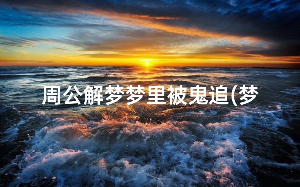 周公解梦梦里被鬼追(梦见自己被鬼追意味着)