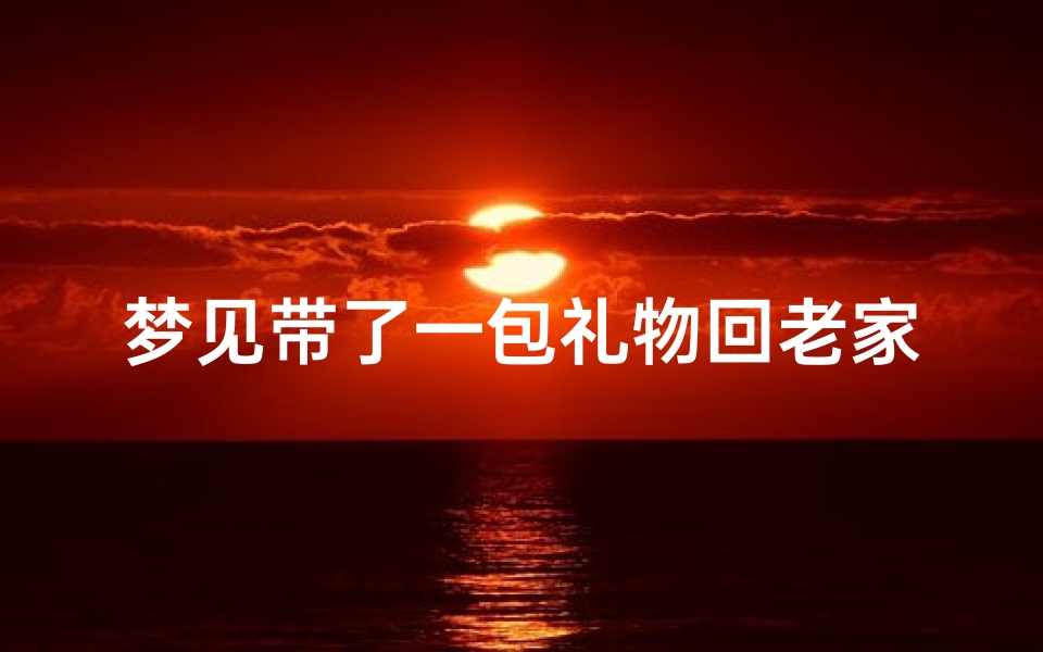 梦见带了一包礼物回老家_梦见带了很多行李回家